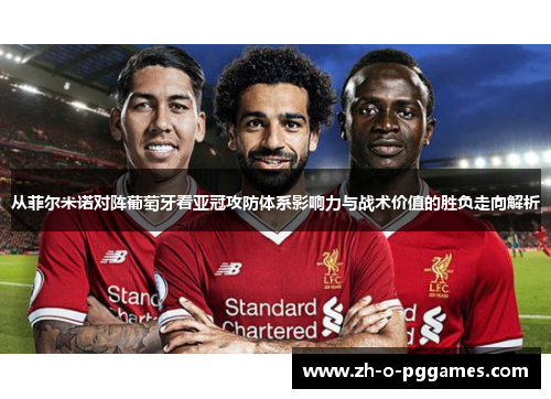从菲尔米诺对阵葡萄牙看亚冠攻防体系影响力与战术价值的胜负走向解析