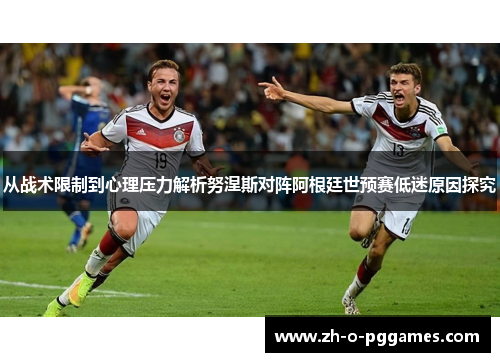 从战术限制到心理压力解析努涅斯对阵阿根廷世预赛低迷原因探究