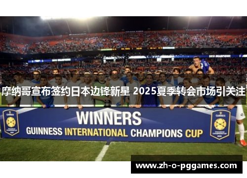 摩纳哥宣布签约日本边锋新星 2025夏季转会市场引关注