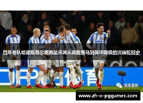 百年老队哈德斯菲尔德再坠深渊从英超黑马到英甲降级的沉痛轮回史