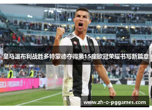 皇马温布利战胜多特蒙德夺得第15座欧冠荣耀书写新篇章