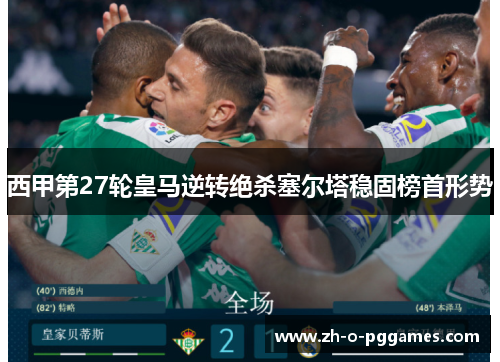 西甲第27轮皇马逆转绝杀塞尔塔稳固榜首形势