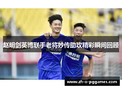 赵明剑英博联手老将妙传助攻精彩瞬间回顾 赵明剑英博联手老将妙传助攻精彩瞬间回顾