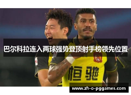 巴尔科拉连入两球强势登顶射手榜领先位置
