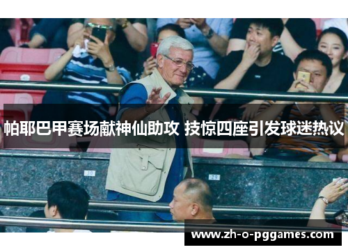 帕耶巴甲赛场献神仙助攻 技惊四座引发球迷热议