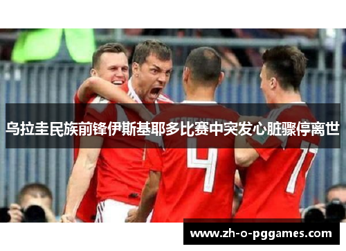 乌拉圭民族前锋伊斯基耶多比赛中突发心脏骤停离世