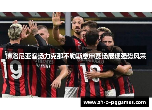 博洛尼亚客场力克那不勒斯意甲赛场展现强势风采